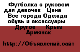 Футболка с руковом для девочек › Цена ­ 4 - Все города Одежда, обувь и аксессуары » Другое   . Крым,Армянск